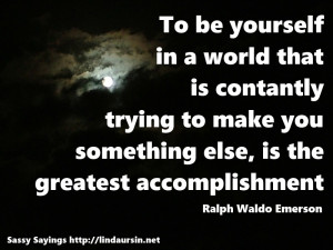 To be yourself... - Sassy Sayings http://lindaursin.net