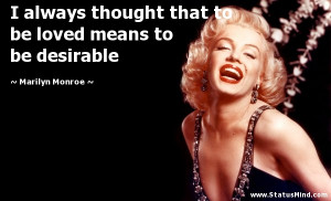 ... loved means to be desirable - Marilyn Monroe Quotes - StatusMind.com