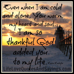 ... warm my heart and soul. I am so thankful God added you to my life