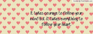 ... to follow your mind. But it takes everything to follow your heart