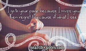 ... to your page because I miss you, then regret it because of what I see