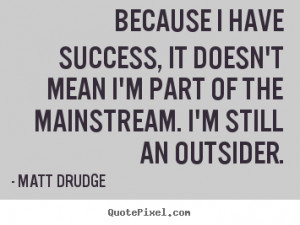... mainstream. I'm still an outsider. - Matt Drudge. View more images