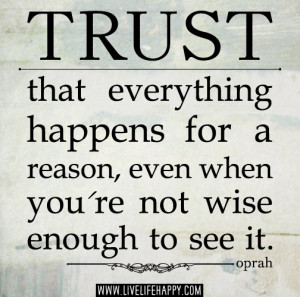 Trust that everything happens for a reason, even when you're not wise ...