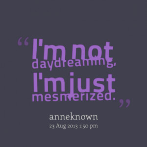 Quotes Picture: i'm not daydreaming, i'm just mesmerized