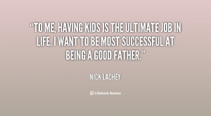 To me, having kids is the ultimate job in life. I want to be most ...