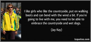 ... you need to be able to embrace the countryside and wet dogs. - Jay Kay