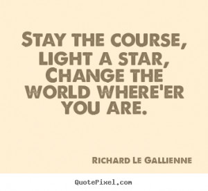 Quote about inspirational - Stay the course, light a star,change the ...