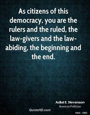 Adlai E. Stevenson - As citizens of this democracy, you are the rulers ...