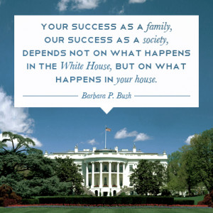 ... in the white house, but on what happens in your house - barbara bush