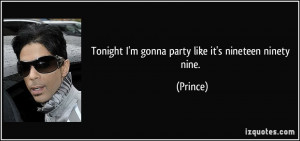 Tonight I'm gonna party like it's nineteen ninety nine. - Prince