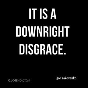 Igor Yakovenko - It is a downright disgrace.