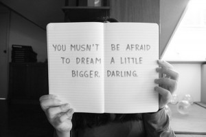 you_must_not_be_afraid_to_dream_a_little_bigger_darling_quote