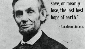 Famous Quotes: Abraham Lincoln – The Last Best Hope of Earth
