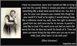 have no conscience, none, but I would not like to bring a soul into ...