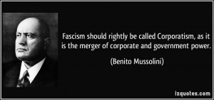 ... it is the merger of corporate and government power. - Benito Mussolini