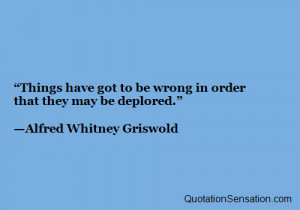 ... be wrong in order that they may be deplored. - Alfred Whitney Griswold
