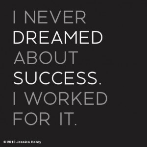 never dreamed about success, I worked for it. -Estée Lauder