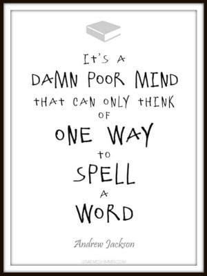 ... that can only think of one way to spell a word - Andrew Jackson quote