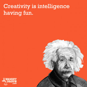 Creativity is intelligence having fun.” -Albert Einstein