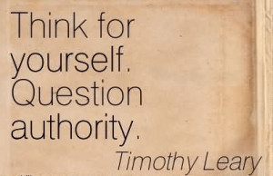 Question Authority. - Timothy Leary