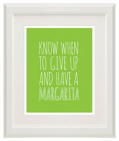 Margarita Quote - Know When To Give Up And Have A Margarita - 8x10 ...