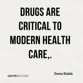 Donna Shalala - Drugs are critical to modern health care.