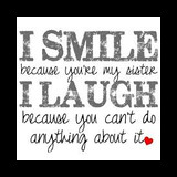 smile because you're my sister I laugh because you cant do anything ...