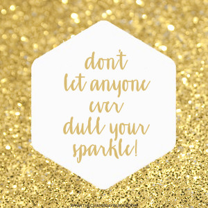 Motivation Monday: “Don’t let anyone EVER dull your sparkle!”