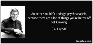 An actor shouldn't undergo psychoanalysis, because there are a lot of ...
