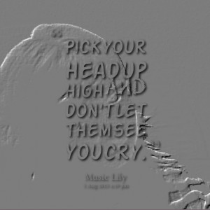Quotes Picture: pick your head up high and don't let them see you cry