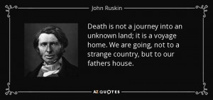 Death is not a journey into an unknown land; it is a voyage home. We ...