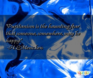 Puritanism is the haunting fear that someone, somewhere , may be happy ...