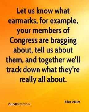 Ellen Miller - Let us know what earmarks, for example, your members of ...