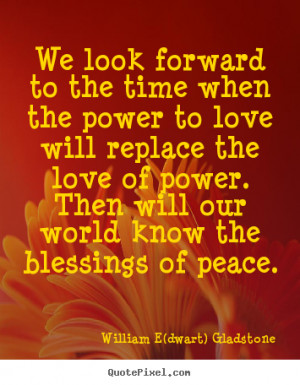 Love quotes - We look forward to the time when the power to love will ...