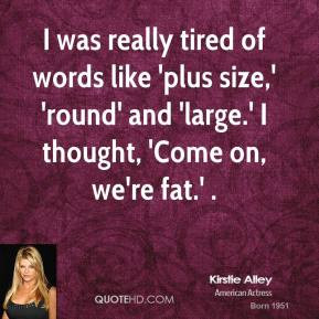Kirstie Alley - I was really tired of words like 'plus size,' 'round ...