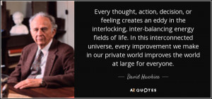 ... world improves the world at large for everyone. - David Hawkins