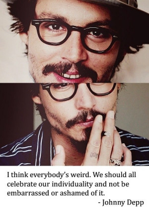 ... individuality and not be embarrassed or ashamed of it. - Johnny Depp