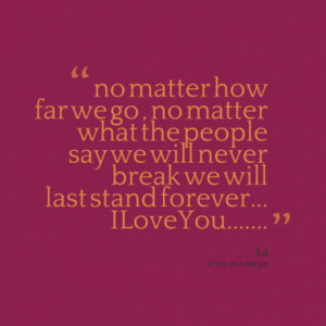 no matter how far we go , no matter what the people say we will never ...