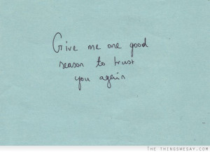 Give me one good reason to trust you again