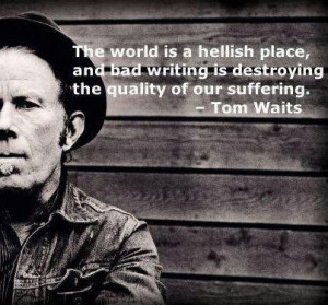 Tom Waits- He's awesome! I think this goes for writing songs as well ...