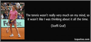 The tennis wasn't really very much on my mind, so it wasn't like I was ...