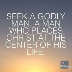 Seek a godly man, a man who places Christ at the center of his life. # ...