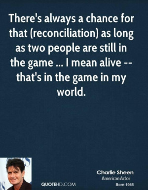 Charlie sheen quote theres always a chance for that reconciliation as