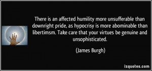affected humility more unsufferable than downright pride, as hypocrisy ...
