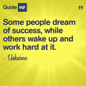 Some people dream of success, while others wake up and work hard at it ...