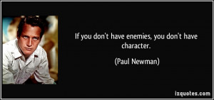 If you don't have enemies, you don't have character. - Paul Newman