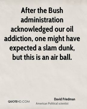 David Friedman - After the Bush administration acknowledged our oil ...