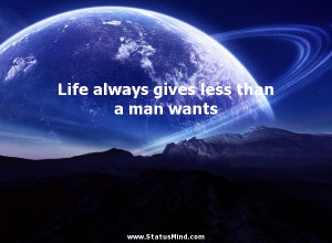 Life always gives less than a man wants - Jack London Quotes ...