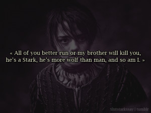 ... Stark, he’s more wolf than man, and so am I.Arya Stark, A Clash of