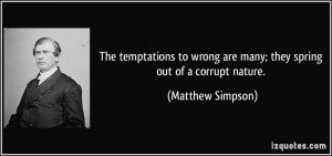 ... wrong are many; they spring out of a corrupt nature. - Matthew Simpson
